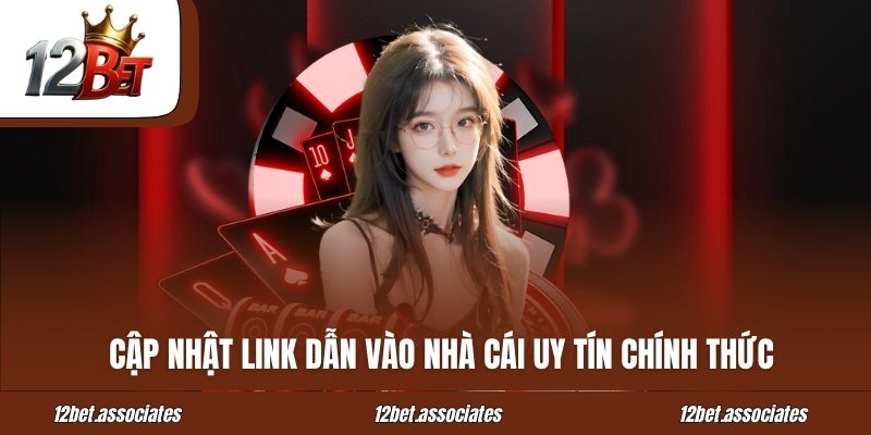 Cập Nhật Link Vào Nhà Cái 12bet Chính Thức