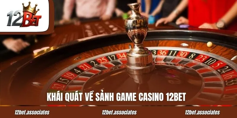 Tổng Quan Về Sảnh Game Casino 12bet